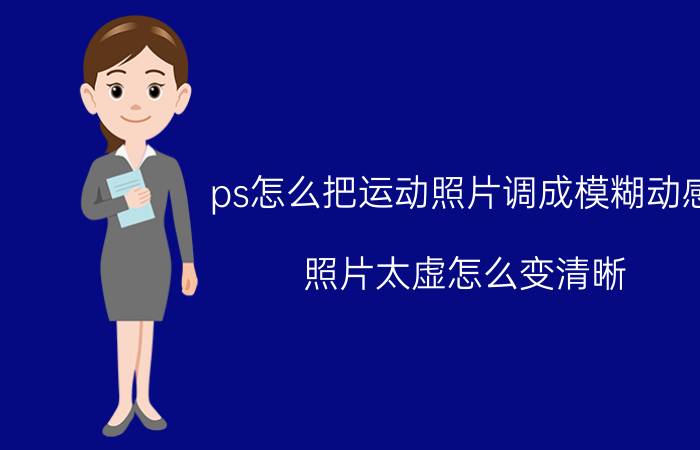 ps怎么把运动照片调成模糊动感 照片太虚怎么变清晰？